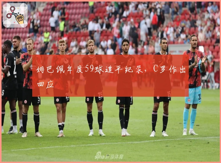 姆巴佩年度59球追平纪录，C罗作出回应