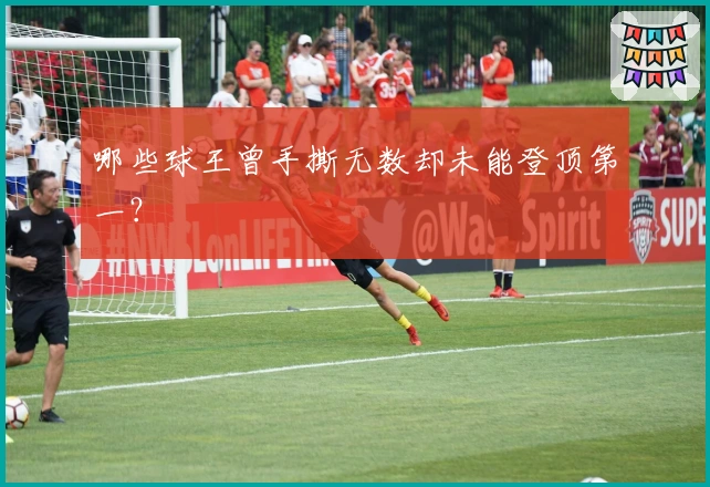 哪些球王曾手撕无数却未能登顶第一？