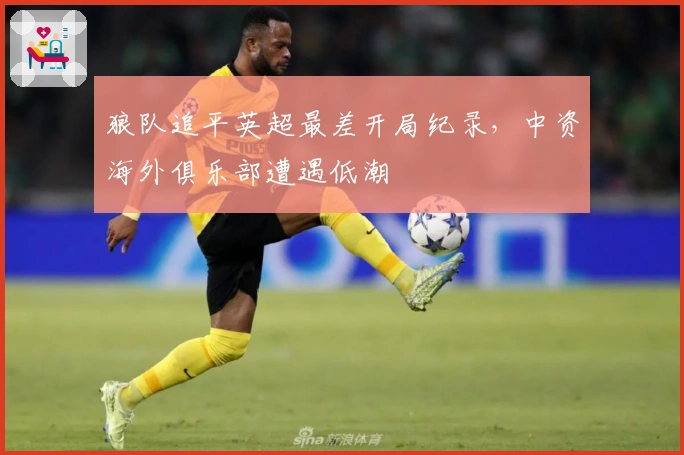 狼队追平英超最差开局纪录，中资海外俱乐部遭遇低潮