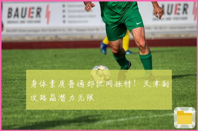 身体素质普通却拦网独特！天津副攻路晶潜力无限